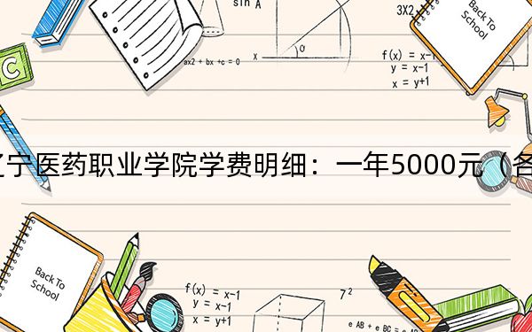 2024年辽宁医药职业学院学费明细：一年5000元（各专业收费标准）