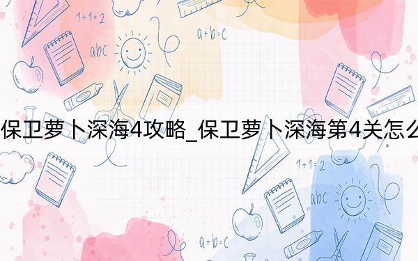 保卫萝卜深海4攻略_保卫萝卜深海第4关怎么过？