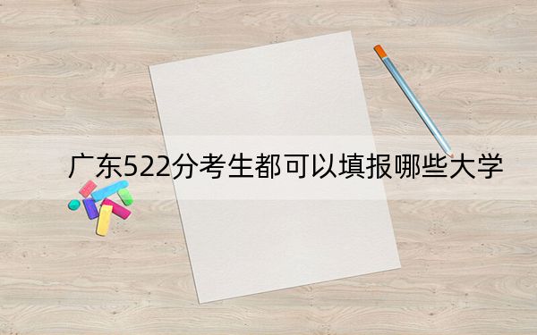 广东522分考生都可以填报哪些大学?(供2025年考生参考)