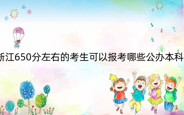 浙江650分左右的考生可以报考哪些公办本科大学？（供2025届考生填报志愿参考）