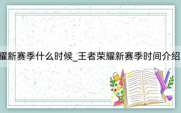 王者荣耀新赛季什么时候_王者荣耀新赛季时间介绍 快吧手游