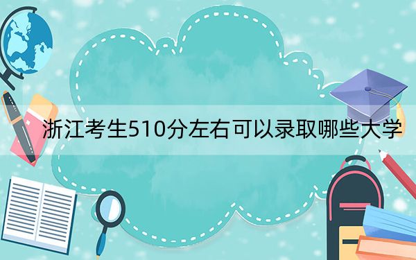 浙江考生510分左右可以录取哪些大学？（供2025届高三考生参考）