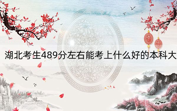 湖北考生489分左右能考上什么好的本科大学？（附带2022-2024年489录取大学名单）(2)