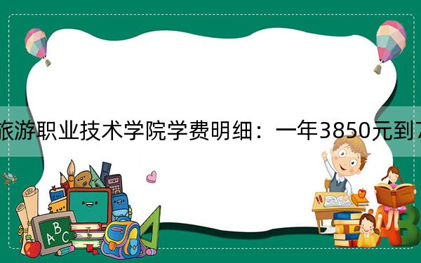 2024年长沙商贸旅游职业技术学院学费明细:一年3850元到7800元(各专业收费标准)