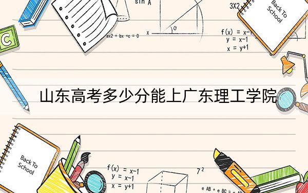 山东高考多少分能上广东理工学院？2024年综合最低分446分