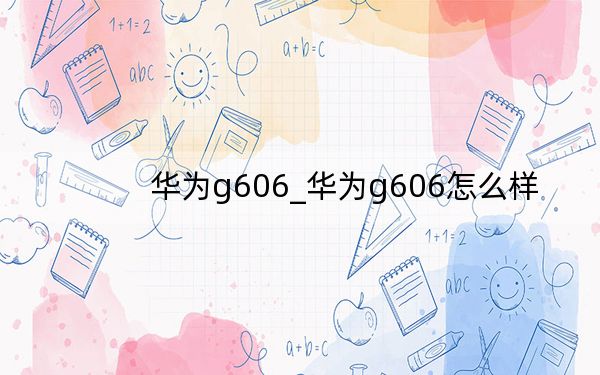 华为g606_华为g606怎么样