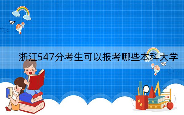 浙江547分考生可以报考哪些本科大学？ 2025年高考可以填报12所大学