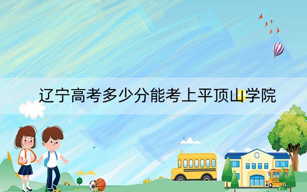 辽宁高考多少分能考上平顶山学院？附2022-2024年最低录取分数线