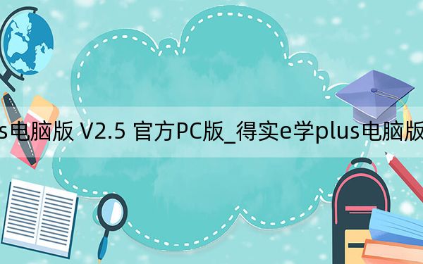 得实e学plus电脑版 V2.5 官方PC版_得实e学plus电脑版 V2.5 官方PC版免费下载