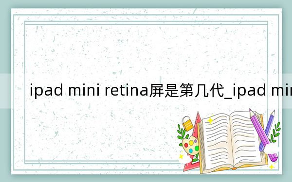 ipad mini retina屏是第几代_ipad mini retina