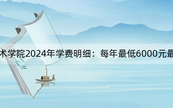 广西生态工程职业技术学院2024年学费明细：每年最低6000元最高7500元（供辽宁考生参考）