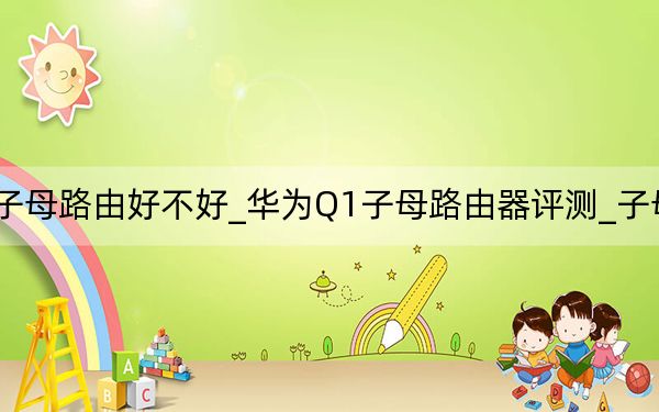 华为q2s子母路由好不好_华为Q1子母路由器评测_子母路由器好用吗