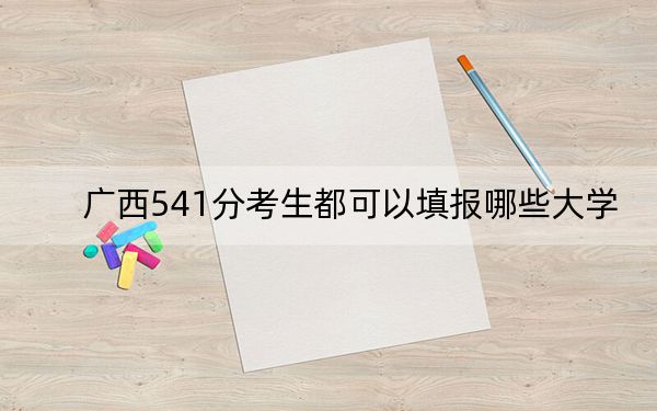 广西541分考生都可以填报哪些大学？（供2025年考生参考）