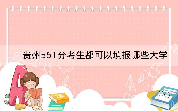 贵州561分考生都可以填报哪些大学？（附带2022-2024年561录取名单）