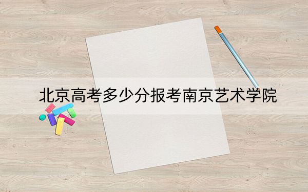 北京高考多少分报考南京艺术学院？2024年综合最低541分