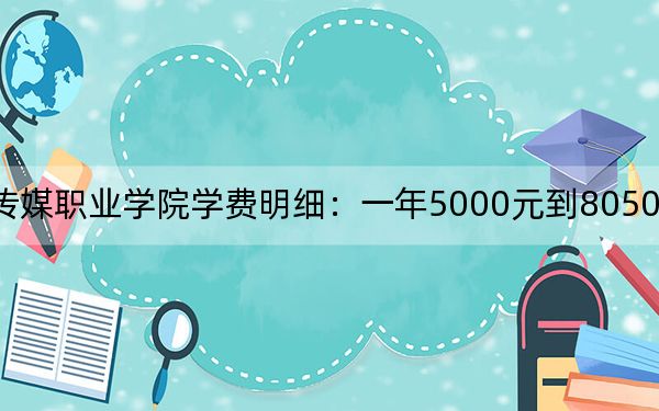 2024年山东传媒职业学院学费明细：一年5000元到8050元（各专业收费标准）