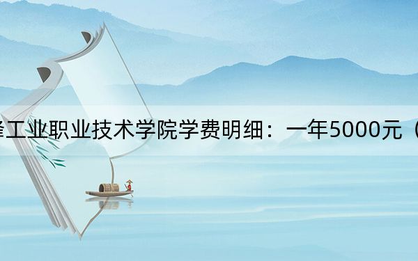 2024年赤峰工业职业技术学院学费明细：一年5000元（各专业收费标准）
