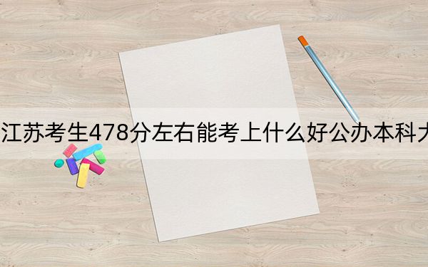 江苏考生478分左右能考上什么好公办本科大学？（供2025年考生参考）