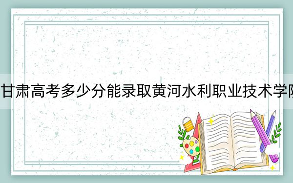 甘肃高考多少分能录取黄河水利职业技术学院？2024年历史类投档线425分 物理类投档线408分