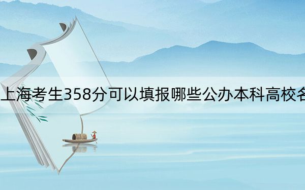 上海考生358分可以填报哪些公办本科高校名单？ 2024年一共0所大学录取