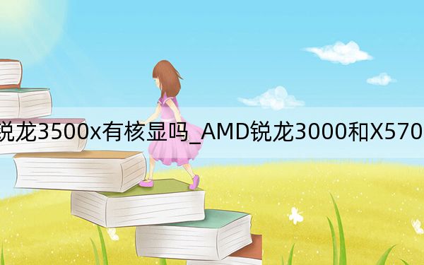 锐龙3500x有核显吗_AMD锐龙3000和X570主板优化发布