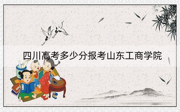 四川高考多少分报考山东工商学院？附2022-2024年最低录取分数线