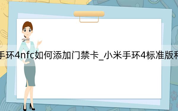 小米手环4nfc如何添加门禁卡_小米手环4标准版和nfc的区别