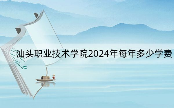 汕头职业技术学院2024年每年多少学费？每年5250元（供西藏考生参考）