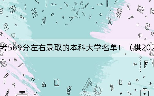 黑龙江高考569分左右录取的本科大学名单！（供2025年考生参考）