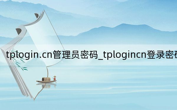 tplogin.cn管理员密码_tplogincn登录密码是什么