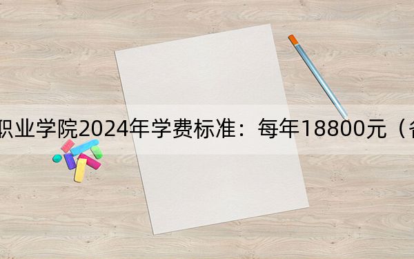 三亚理工职业学院2024年学费标准:每年18800元(各专业收费标准)