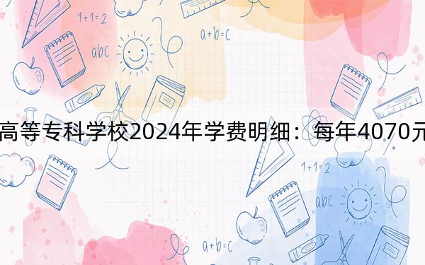 郑州幼儿师范高等专科学校2024年学费明细:每年4070元(供山东考生参考)