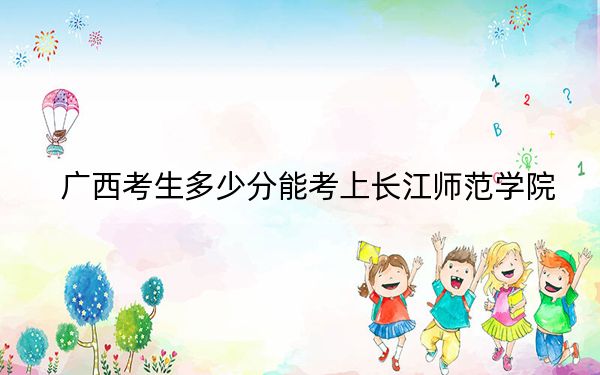 广西考生多少分能考上长江师范学院？2024年历史类508分 物理类最低460分