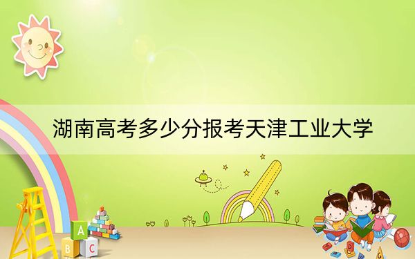 湖南高考多少分报考天津工业大学？附2022-2024年最低录取分数线