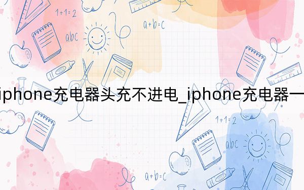 iphone充电器头充不进电_iphone充电器一面冲不上