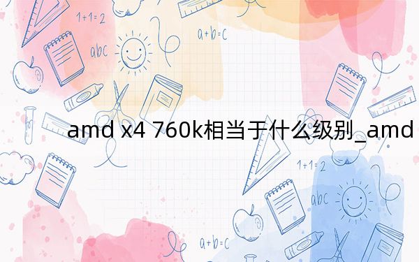 amd x4 760k相当于什么级别_amd x240