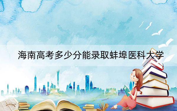 海南高考多少分能录取蚌埠医科大学？附2022-2024年最低录取分数线