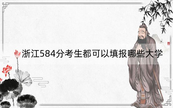 浙江584分考生都可以填报哪些大学？（附带近三年584分大学录取名单）