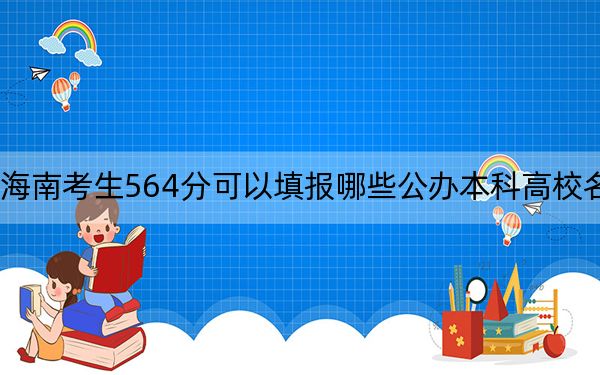 海南考生564分可以填报哪些公办本科高校名单？（附带2022-2024年564左右大学名单）