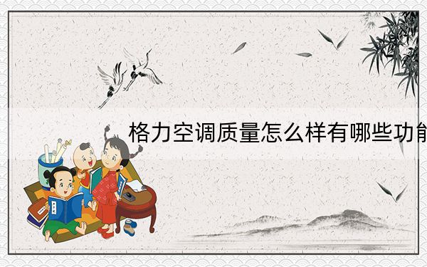 格力空调质量怎么样有哪些功能_格力空调质量怎么样