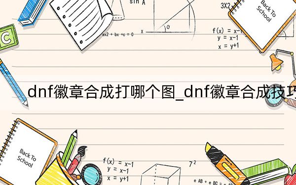 dnf徽章合成打哪个图_dnf徽章合成技巧