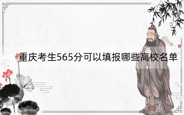 重庆考生565分可以填报哪些高校名单？ 2024年一共17所大学录取