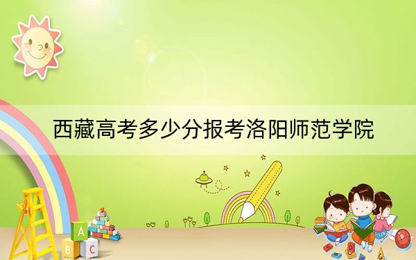 西藏高考多少分报考洛阳师范学院？2024年最低分