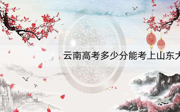 云南高考多少分能考上山东大学(威海)?2024年文科投档线623分 理科录取分558分