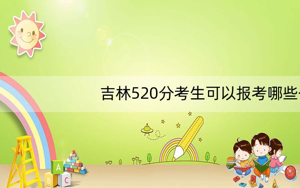 吉林520分考生可以报考哪些公办本科大学？ 2025年高考可以填报0所大学