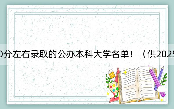 吉林高考470分左右录取的公办本科大学名单！（供2025届高三考生参考）