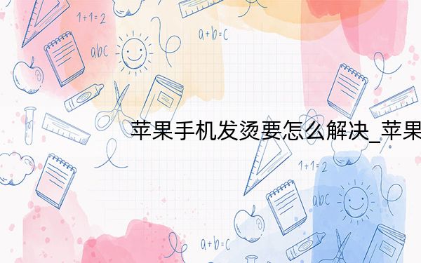 苹果手机发烫要怎么解决_苹果手机发烫要怎么解决