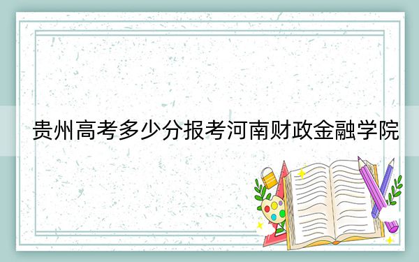 贵州高考多少分报考河南财政金融学院？附2022-2024年最低录取分数线