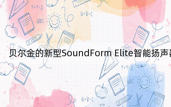 贝尔金的新型SoundForm Elite智能扬声器评测