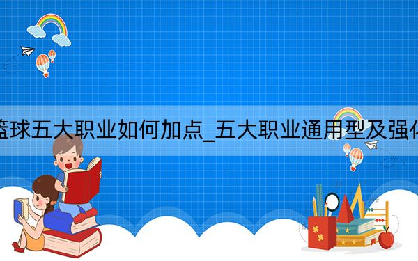 自由篮球五大职业如何加点_五大职业通用型及强化型加点
